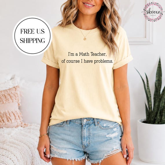 I'm a Math Teacher, of course I have problems T-shirt | Teacher Tee, Math Humor