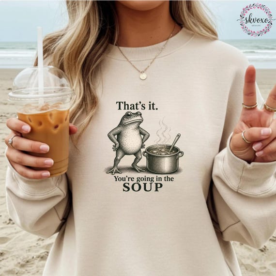 Funny Frog Shirt | That's It. You're Going In The Soup Frog Sweatshirt | Funny Frog Graphic Sweatshirt | Humorous Frog Sweatshirt