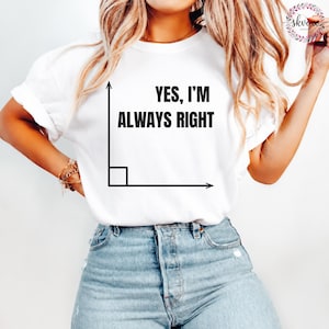 May include: White t-shirt with the text "YES, I'M ALWAYS RIGHT" in black, accompanied by a right angle graphic. The shirt is made of a soft material and is suitable for casual wear.