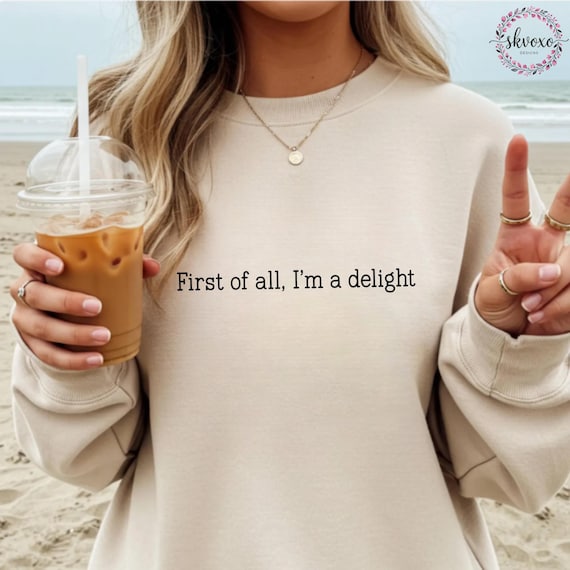 First of All, I'm a Delight Sweatshirt, Funny Sweatshirt, Sarcastic Quote Sweatshirt, Sarcasm Sweatshirt Humor Sweatshirt