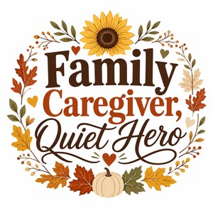 Puede incluir: Un dise&ntilde;o gr&aacute;fico circular con el texto Family Caregiver, Quiet Hero en fuentes de color marr&oacute;n oscuro y naranja. El texto est&aacute; rodeado por una corona de hojas de oto&ntilde;o, un girasol amarillo, corazones peque&ntilde;os y una calabaza blanca.