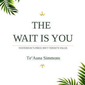 Peut inclure: Fond blanc avec des feuilles de palmier vertes dans les coins. Le texte indique "THE WAIT IS YOU" avec le slogan "YESTERDAY'S PRICE ISN'T TODAY'S VALUE" et le nom de l'auteur, Te'Auna Simmons.