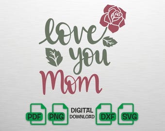 Love You Mom SVG with Rose, Mothers Day PNG, Mother's Day Gift for Mom, Floral Mom Silhouette, Cricut Cut File, Digital Download, dxf, pdf