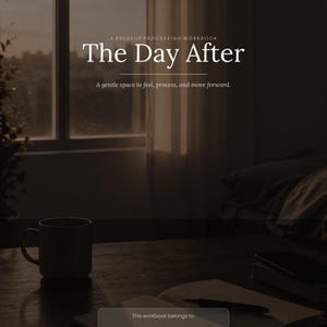 May include: A workbook titled "The Day After" with the subtitle "A gentle space to feel, process, and move forward." The image shows a mug, open notebook, pen, and a window with natural light. The text "This workbook belongs to:" is visible.