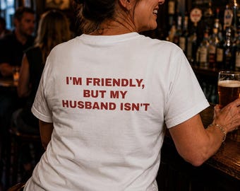 Im Friendly But My Husband Isnt Shirt | Funny Wife Graphic Tee