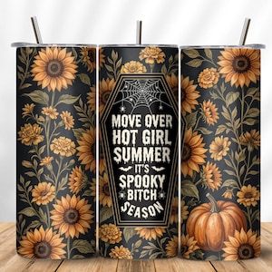 May include: A cylindrical tumbler with a lid and straw, featuring a black background with a pattern of yellow sunflowers, green leaves, and an orange pumpkin. The center displays a coffin-shaped graphic with a spiderweb and the text MOVE OVER HOT GIRL SUMMER IT'S SPOOKY BITCH SEASON.