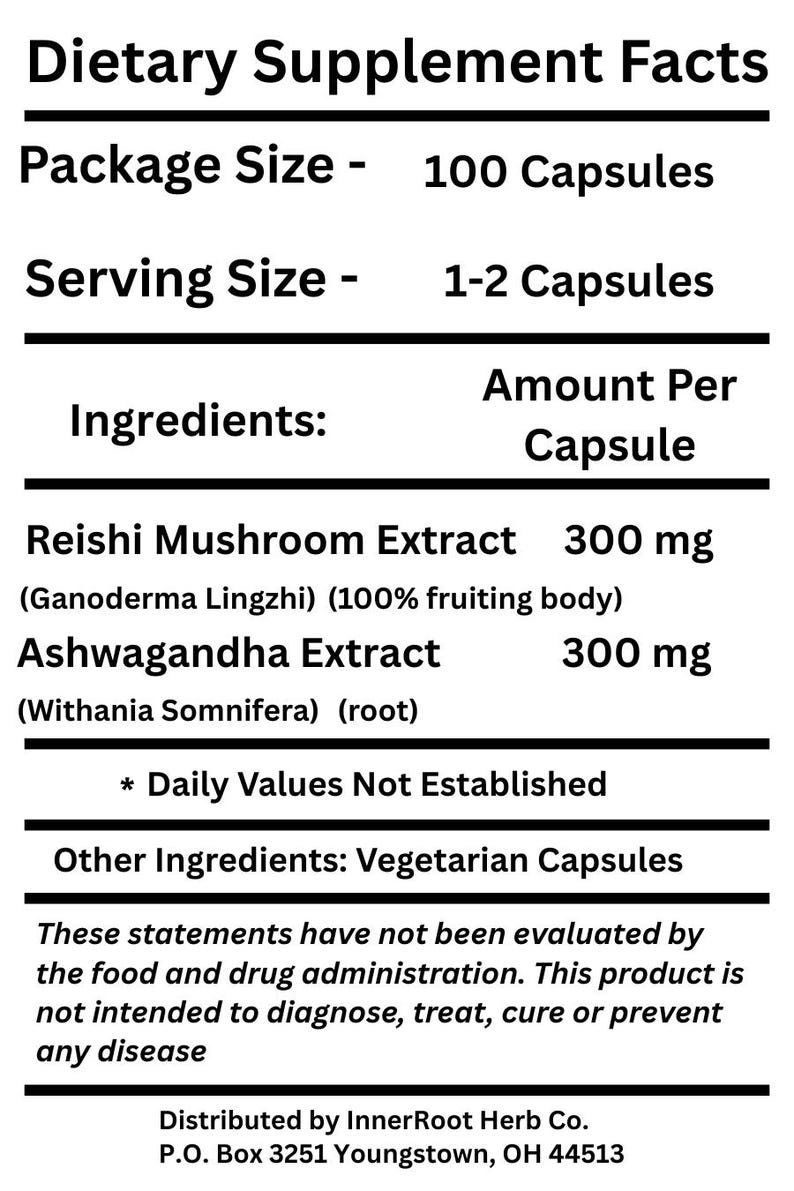 May include: A black and white supplement facts label. The label lists the package size as 100 capsules, with a serving size of 1-2 capsules. Ingredients include Reishi Mushroom Extract and Ashwagandha Extract, each at 300 mg per capsule.