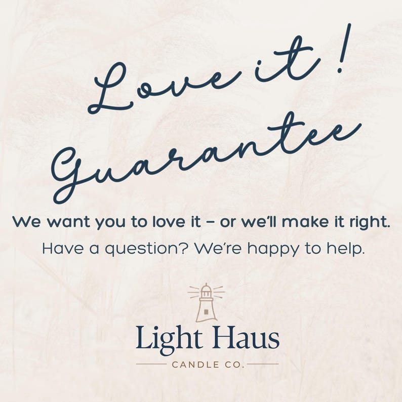 May include: Cream-colored background with the words "Love it! Guarantee" in a dark blue script. Below, the text reads, "We want you to love it - or we'll make it right. Have a question? We're happy to help." The Light Haus Candle Co. logo is at the bottom.