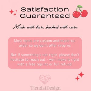 May include: A pink graphic with the text "Satisfaction Guaranteed" and "Made with love, backed with care." The text also states that most items are custom and made-to-order, with a guarantee of a free reprint or full refund if something is not right.