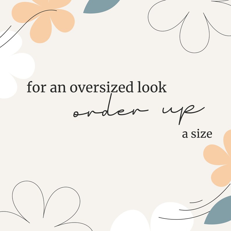 May include: A cream-colored graphic with floral and leaf outlines. The text reads "for an oversized look order up a size". Peach and blue-green floral accents are in the corners.