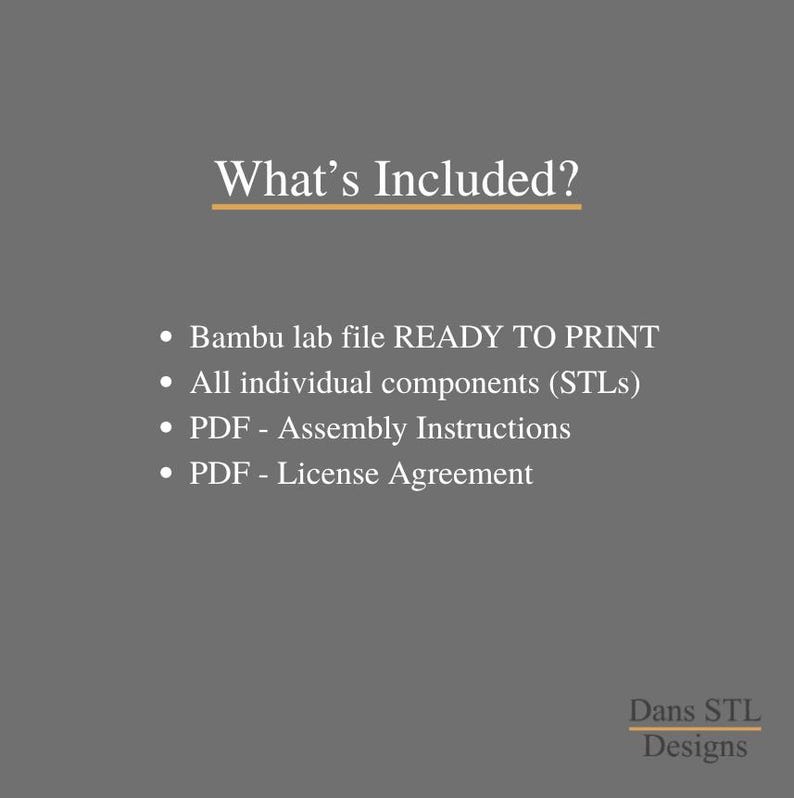 May include: A gray graphic with the text "What's Included?" and a list of items: Bambu lab file, individual components (STLs), PDF assembly instructions, and a PDF license agreement. The Dans STL Designs logo is at the bottom.
