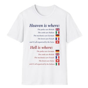 Könnte beinhalten: Ein weißes Kurzarm-T-Shirt mit blauem und rotem Text. Der Text lautet: Heaven is where: The police are British, The cooks are Italian, The mechanics are German, The lovers are French, and it's all organized by the Swiss. Hell is where: The police are German, The cooks are British, The mechanics are French, The lovers are Swiss, and it's all organized by the Italians. Jede Zeile enthält ein kleines Symbol einer Nationalflagge.