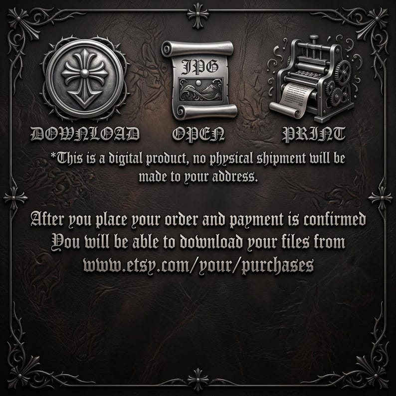 May include: A dark grey digital graphic featuring three icons labelled DOWNLOAD, OPEN, and PRINT. Text states: This is a digital product, no physical shipment will be made to your address. After you place your order and payment is confirmed you will be able to download your files from www.etsy.com/your/purchases.