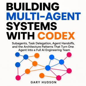 May include: A book cover titled Building Multi-Agent Systems With Codex, featuring the subtitle Subagents, Task Delegation, Agent Handoffs, and the Architecture Patterns That Turn One Agent Into a Full AI Engineering Team by Gary Hudson.