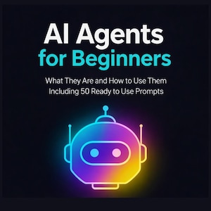 May include: A digital graphic with the title "AI Agents for Beginners" in white and teal. The text below reads "What They Are and How to Use Them Including 50 Ready to Use Prompts." A colourful robot graphic is at the bottom.