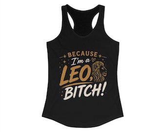 Because Im a Leo Bitch Tank / Leo Astrology Humor Tank / Leo Zodiac Racerback Tank