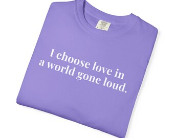 I chose love in a world gone loud. - Comfort Colors T-Shirts