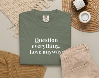 Question everything. Love anyways. - Comfort Colors T-Shirts