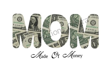 May include: The word "MOM" is formed with dollar bills, with the text "Made Of Money" below in cursive. The dollar bills show George Washington and the words "The United States of America" and "One Dollar".