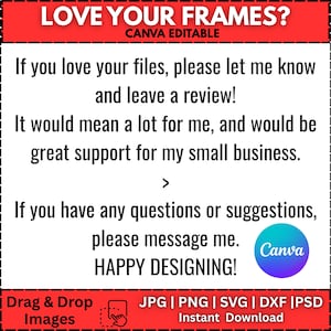 May include: A white background with black text that reads "LOVE YOUR FRAMES?" and "CANVA EDITABLE". The image includes text encouraging reviews and support for a small business. It also includes file type options and a "Canva" logo.