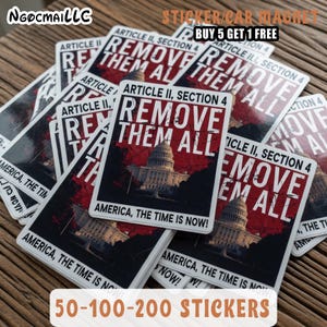 May include: A collection of stickers and car magnets with the text "REMOVE THEM ALL" and "AMERICA, THE TIME IS NOW!" featuring an image of the U.S. Capitol building. The stickers are available in quantities of 50, 100, or 200.