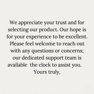 Peut inclure: Une carte blanche avec un texte noir qui dit : We appreciate your trust and for selecting our product. Our hope is for your experience to be excellent. Please feel welcome to reach out with any questions or concerns; our dedicated support team is available the clock to assist you. Yours truly,