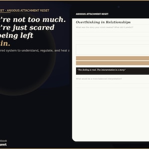 May include: A digital workbook page with the title "Anxious Attachment Reset" and the text "You're not too much. You're just scared of being left again." The page includes prompts for self-reflection and the phrase "The feeling is real. The interpretation is a story."