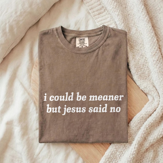 I Could Be Meaner But Jesus Said No T-Shirt | Funny Sarcastic Christian Shirt | Comfort Colors Church Humor Faith Tee