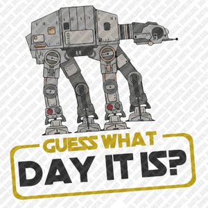 May include: A digital graphic of an AT-AT walker from Star Wars, in shades of gray, with the text "GUESS WHAT DAY IT IS?" in yellow and black. The image is a digital download.