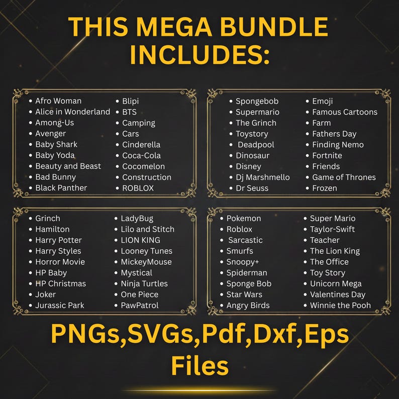 May include: A digital graphic bundle with a gold and black design. The text reads "THIS MEGA BUNDLE INCLUDES:" followed by a list of popular characters and themes, and file types: PNGs, SVGs, Pdf, Dxf, Eps Files.