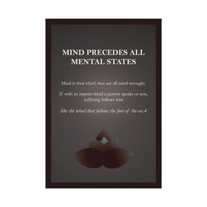 May include: A rectangular wall art print with a dark gray background and a black border. The text reads: MIND PRECEDES ALL MENTAL STATES. Mind is their chief; they are all mind-wrought. If with an impure mind a person speaks or acts, suffering follows him like the wheel that follows the foot of the ox.4. A stylized brown lotus graphic is at the bottom.