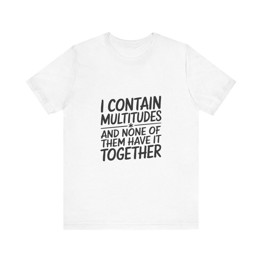 I Contain Multitudes None Have It Together Shirt | Funny Relatable ...