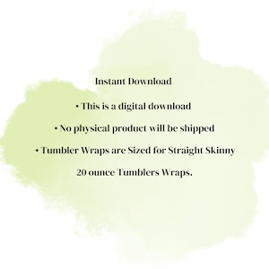 May include: A digital download notice on a light green watercolor background with black text stating: Instant Download, This is a digital download, No physical product will be shipped, Tumbler Wraps are Sized for Straight Skinny 20 ounce Tumblers Wraps.