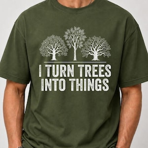 I Turn Trees Into Things Shirt, Woodworking Shirt, Carpenter Gift, Funny Woodworker Tee, Wood Shop Craftsman