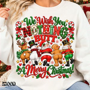 May include: A white crewneck sweatshirt featuring a colorful graphic with the text We Wish You NOTHING BUTT A Merry Christmas. The design includes a reindeer, snowman, Santa Claus, gingerbread person, and nutcracker facing away.