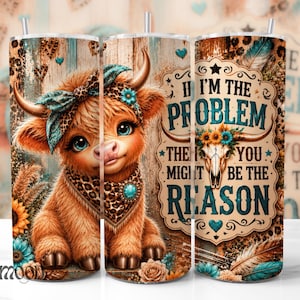 May include: A cylindrical tumbler featuring a fluffy brown calf with a teal bow and leopard print bandana, alongside a skull graphic and the text: If I'm the problem then you might be the reason. The design includes sunflowers and feathers.