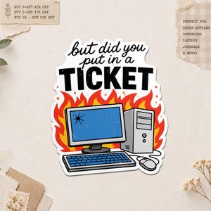May include: A sticker featuring a computer with a cracked screen engulfed in flames. The text reads "but did you put in a TICKET". The sticker is designed for water bottles, notebooks, laptops, journals, and more.