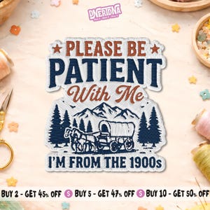 May include: Embroidered patch with the text "PLEASE BE PATIENT With Me I'M FROM THE 1900s". The design features a covered wagon, horses, trees, and mountains in shades of blue, brown, and white. The patch has a white border.