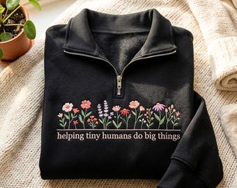 Floral Helping Tiny Humans Do Big Things Embroidered Quarter Zip Sweatshirt Teacher Tee Cute Preschool Elementary Educator Shirt