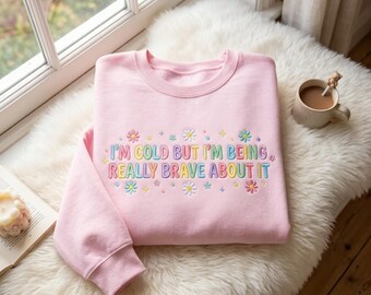 Embroidered I'm Cold But I'm Being Really Brave About It Sweatshirt, Funny Sweatshirt Embroidered, My Tummy Hurts, Sweatshirt for Women