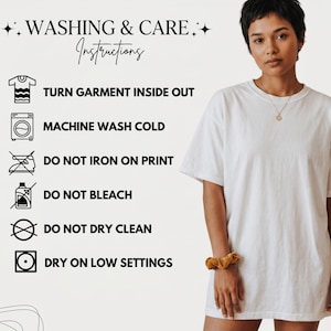 May include: A woman wearing a white t-shirt stands next to a graphic with washing instructions. The instructions include: turn garment inside out, machine wash cold, do not iron on print, do not bleach, do not dry clean, and dry on low settings.