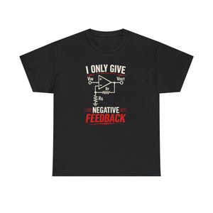 May include: A black short-sleeve t-shirt featuring a white graphic of an operational amplifier circuit diagram with the text I ONLY GIVE NEGATIVE FEEDBACK in white and red lettering centered on the front of the garment.