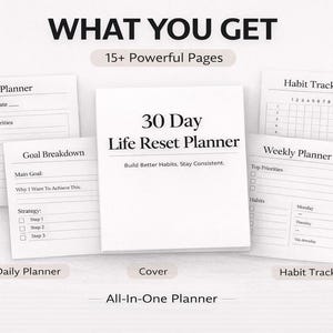 May include: A white 30-Day Life Reset Planner with the text "30 Day Life Reset Planner" and "Build Better Habits. Stay Consistent." The image also shows a Daily Planner, Habit Tracker, and Weekly Planner. The text "WHAT YOU GET" is at the top.