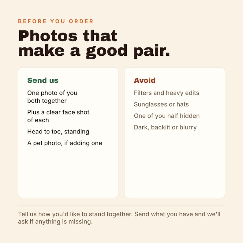 May include: An informational graphic titled BEFORE YOU ORDER Photos that make a good pair. It lists instructions to Send us one photo of you both together, a clear face shot of each, head to toe standing, and a pet photo. It lists Avoid filters, sunglasses, hats, half hidden, dark, backlit or blurry photos.