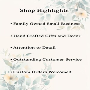 May include: A white informational graphic with soft floral illustrations in the corners. The text reads: Shop Highlights, Family Owned Small Business, Hand Crafted Gifts and Decor, Attention to Detail, Outstanding Customer Service, Custom Orders Welcomed.