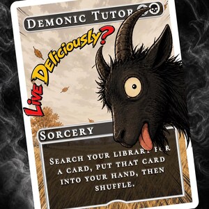 May include: A fantasy card featuring a black goat with a surprised expression and its tongue sticking out. The card reads "DEMONIC TUTOR" and "SORCERY" with the text "Live Deliciously?" above the goat.