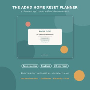 May include: The ADHD Home Reset Planner digital interface on a teal background with circles. Text includes: THE ADHD HOME RESET PLANNER, a clean-enough home, without the overwhelm, FOCUS FLOW, Zone cleaning, Routines, 20-min reset, and Instant download.