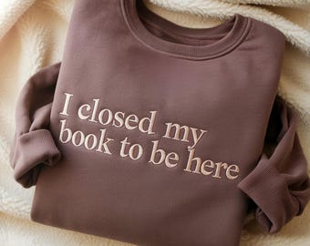 Embroidered I Closed My Book To Be Here Sweatshirt, Introvert Bookworm Shirt, Book Club