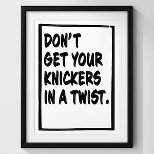 May include: A framed print with the text "DON'T GET YOUR KNICKERS IN A TWIST." The black text is in a bold, handwritten style, set against a white background. The print is enclosed in a black frame.