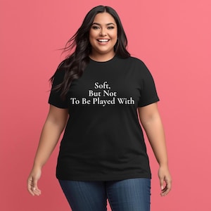 Soft But Not To Be Played With Shirt • Boundary Setting Tee • Soft Life Shirt • Women’s Graphic Tee • Aesthetic Quote Shirt • Gift for Her
